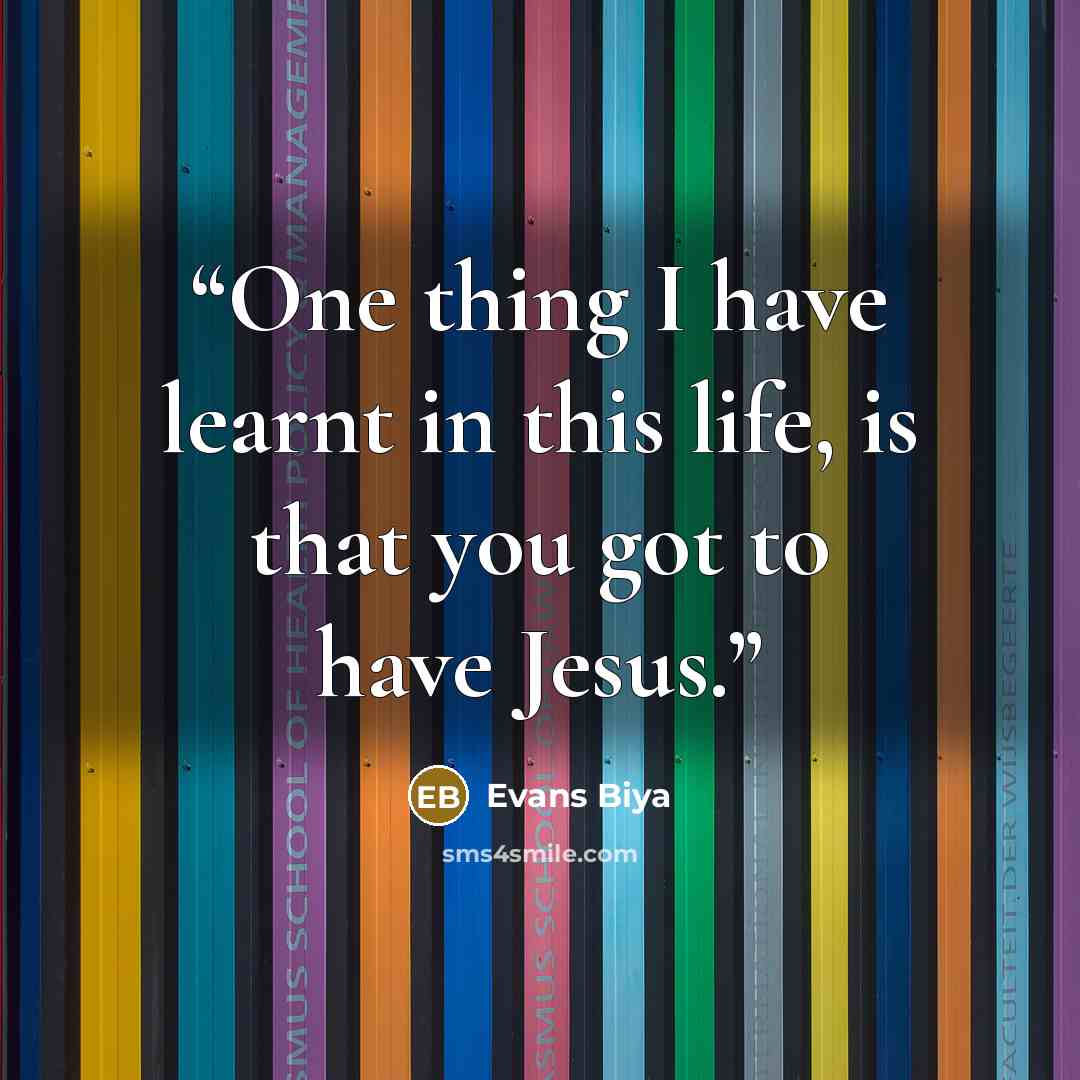 “One thing I have learnt in this life, is that you got to have Jesus.” quote by Evans Biya