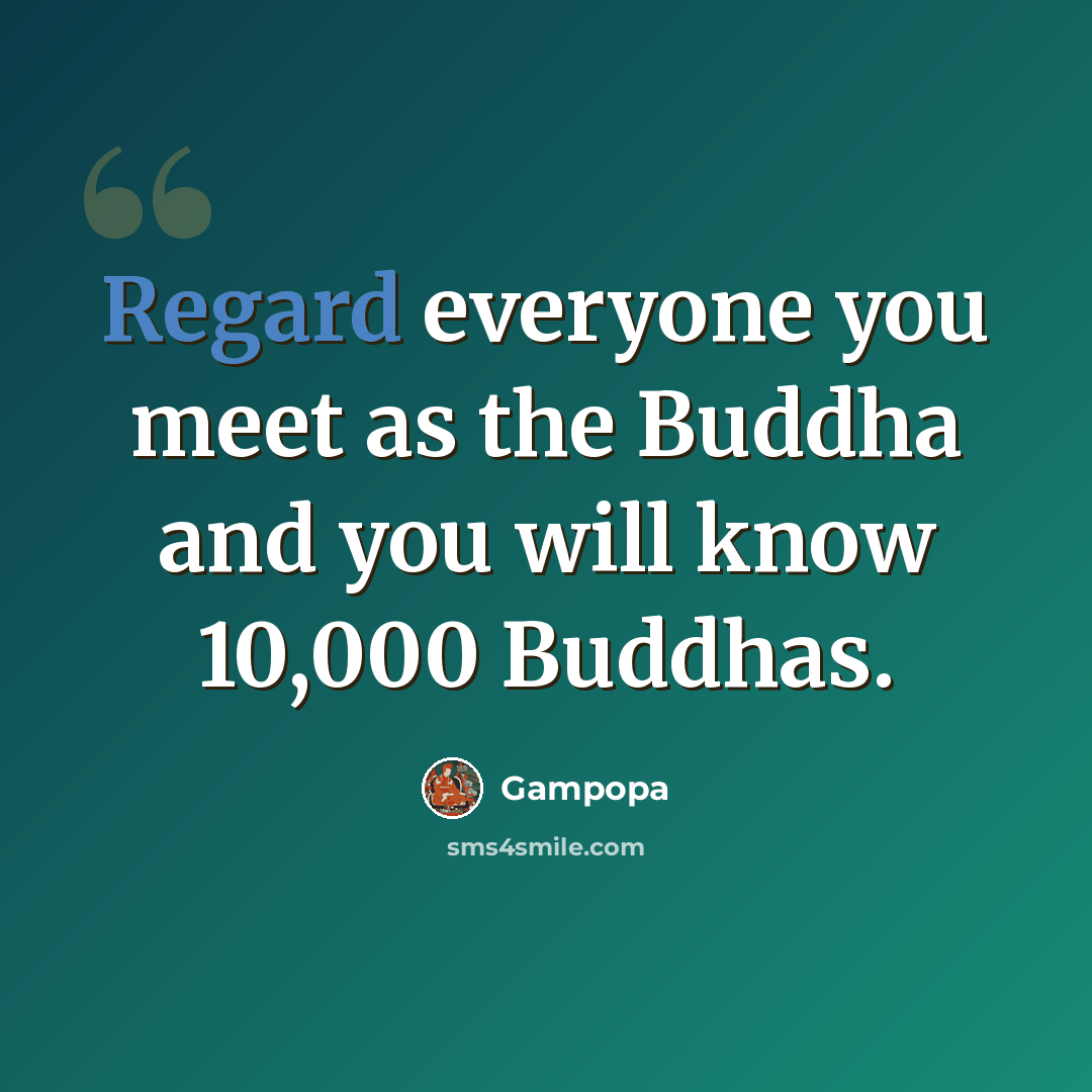 “Regard everyone you meet as the Buddha and you will know 10,000 Buddhas.” quote by Gampopa