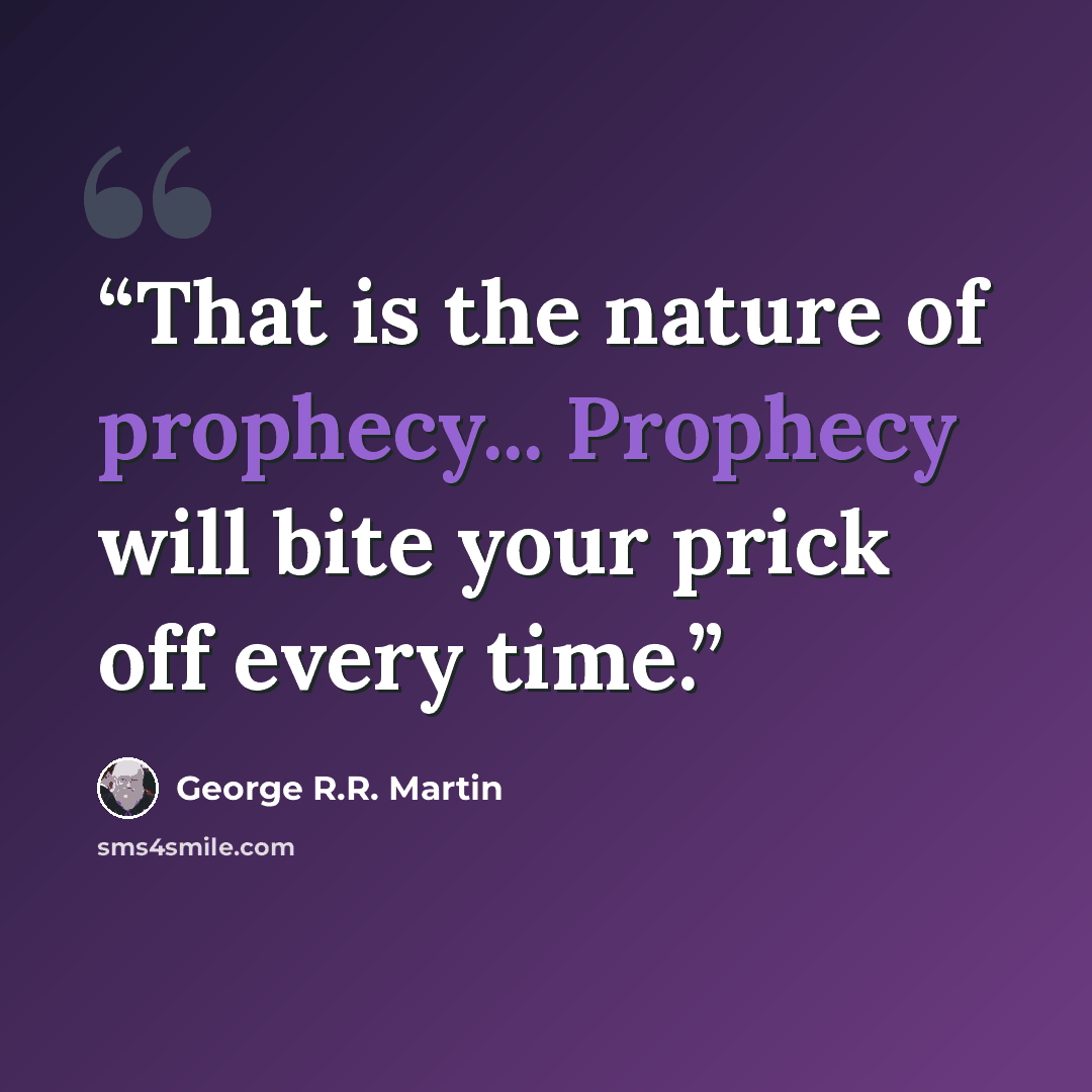 “That is the nature of prophecy... Prophecy will bite your prick off every time.” quote by George R.R. Martin
