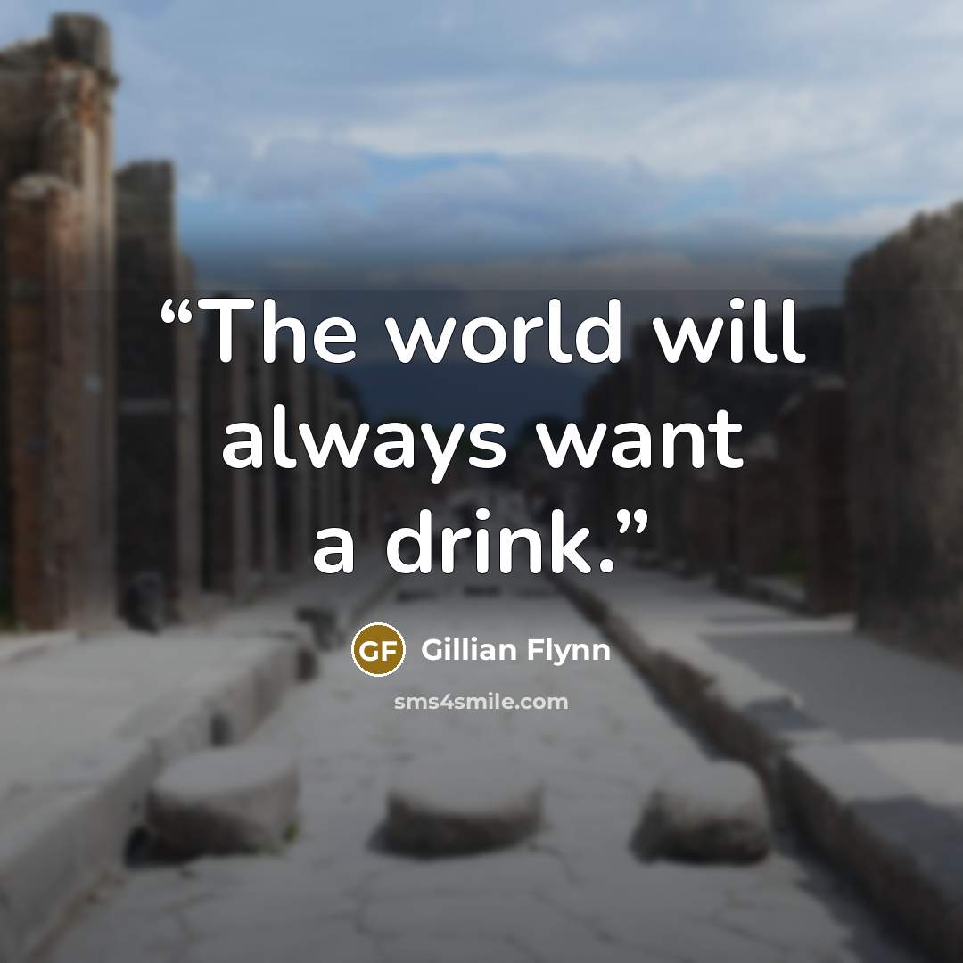 “The world will always want a drink.” quote by Gillian Flynn