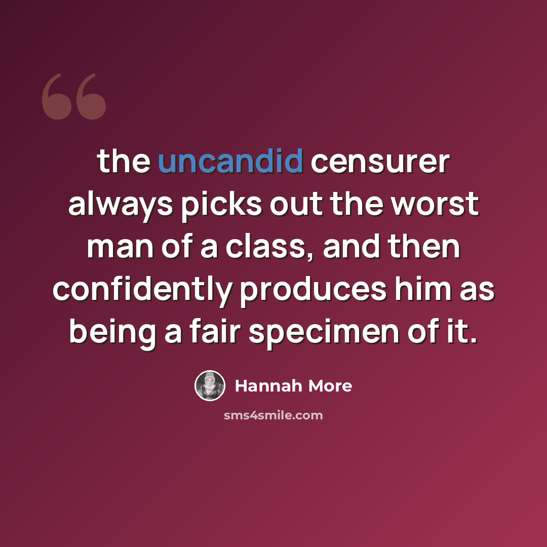 “the uncandid censurer always picks out the worst man of a class, and then confidently produces him as being a fair specimen of it.” quote by Hannah More