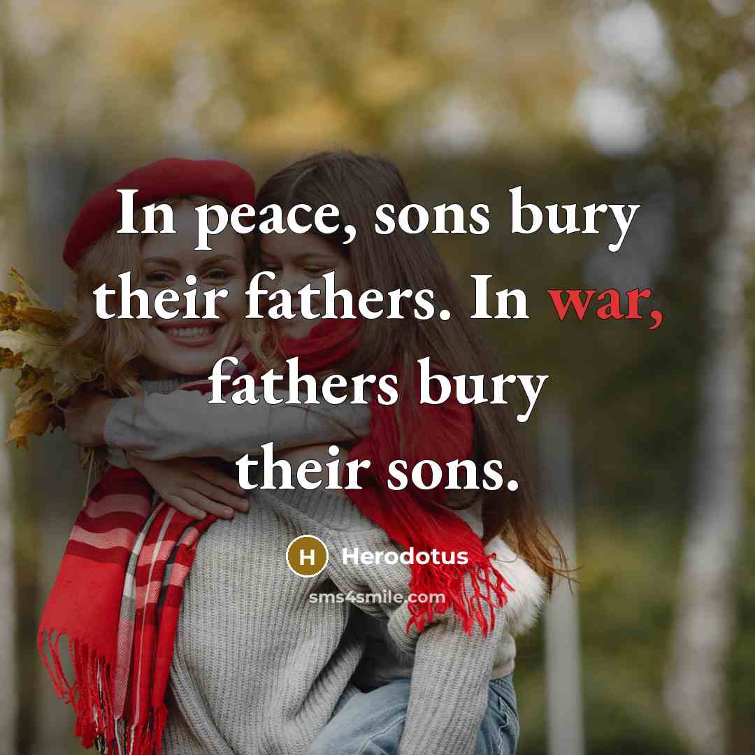“In peace, sons bury their fathers. In war, fathers bury their sons.” quote by Herodotus