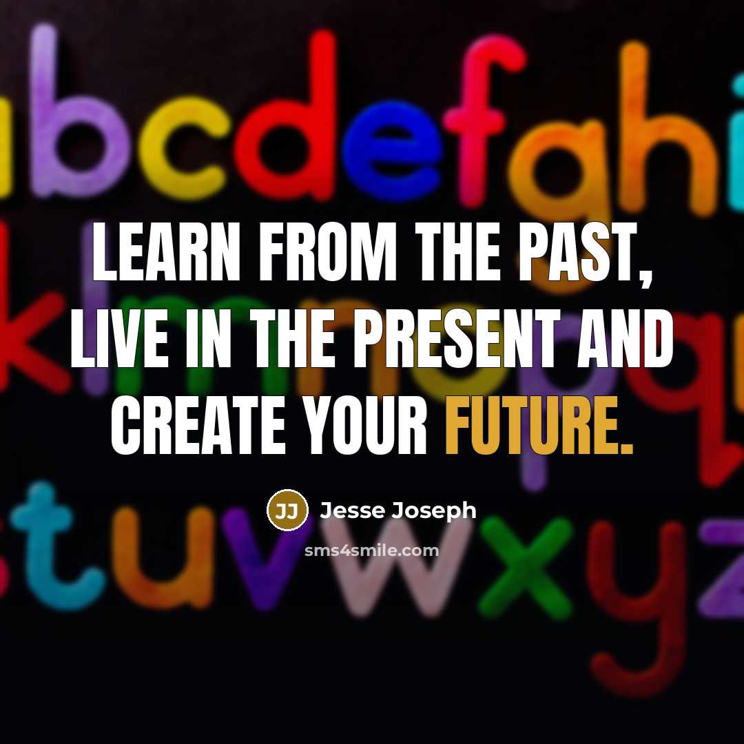 “Learn from the past, live in the present and create your future.” quote by Jesse Joseph