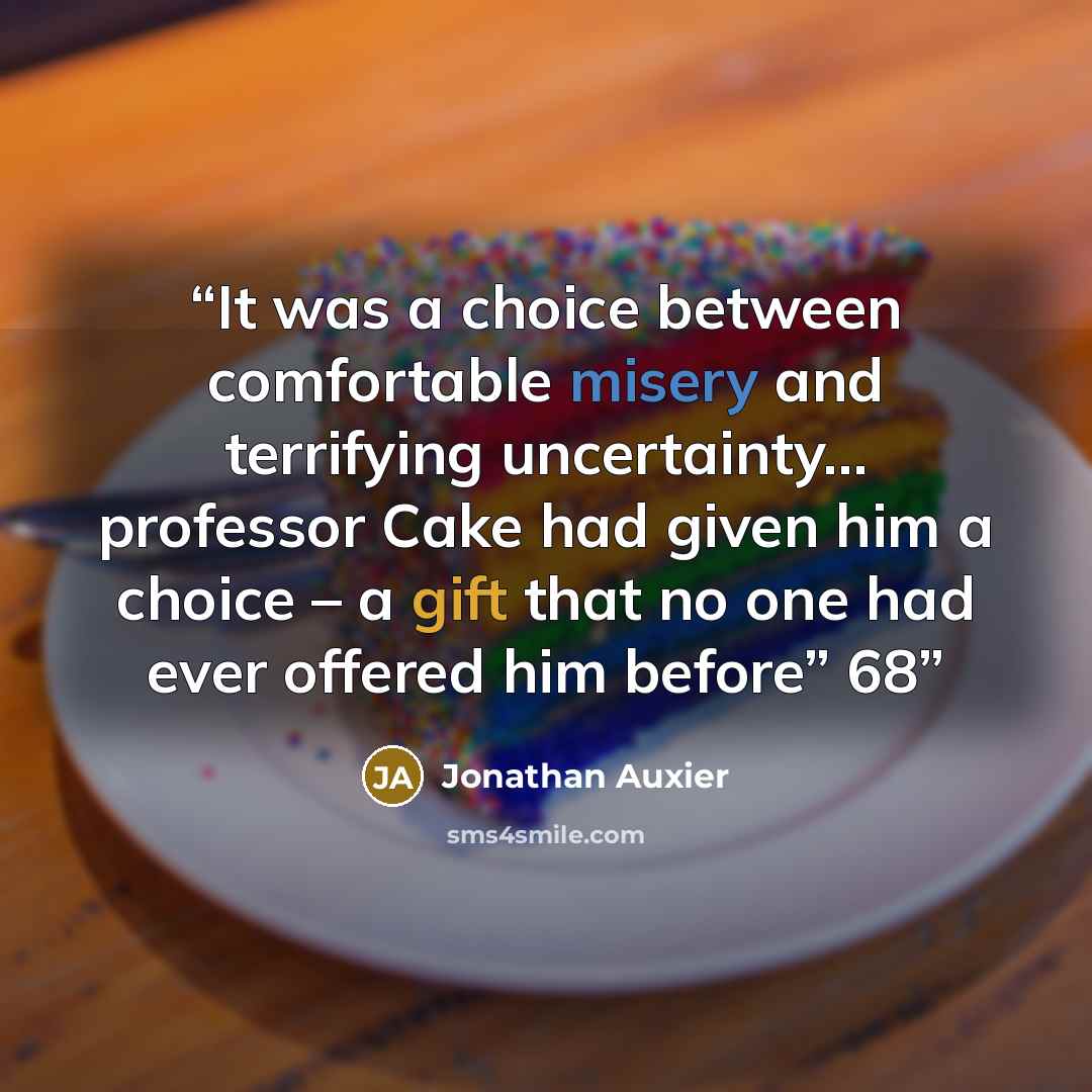 “It was a choice between comfortable misery and terrifying uncertainty… professor Cake had given him a choice – a gift that no one had ever offered him before” 68” quote by Jonathan Auxier
