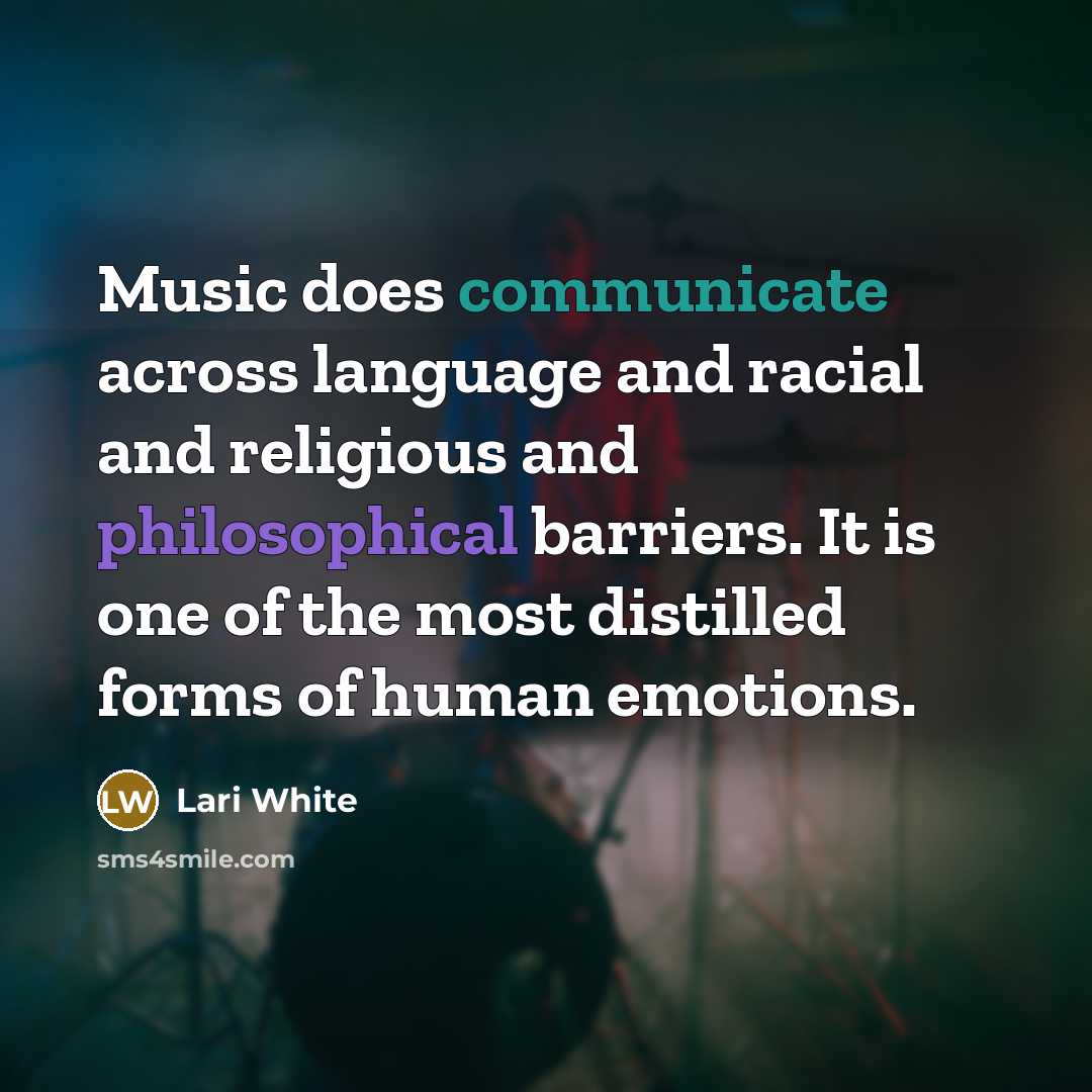 “Music does communicate across language and racial and religious and philosophical barriers. It is one of the most distilled forms of human emotions.” quote by Lari White