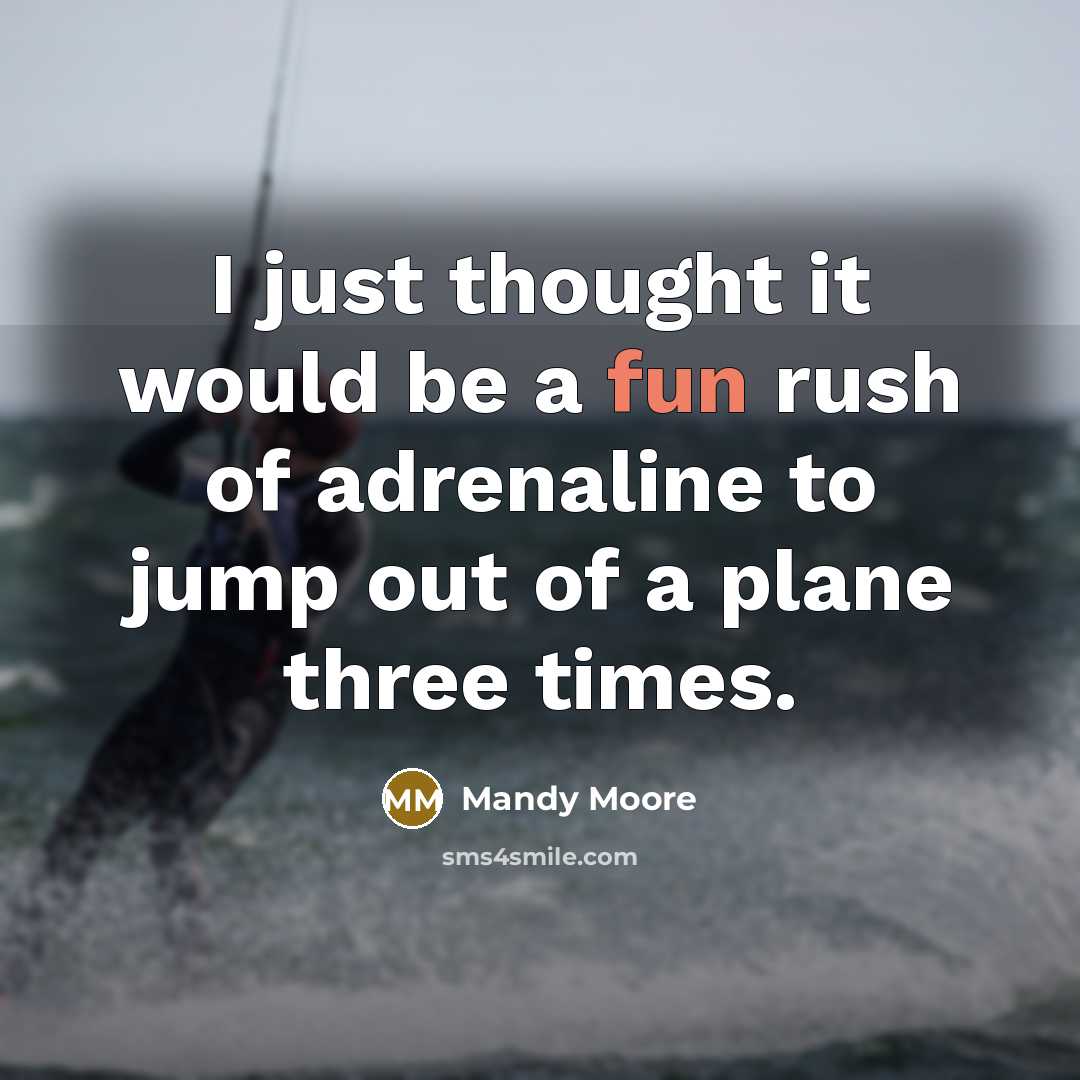 “I just thought it would be a fun rush of adrenaline to jump out of a plane three times.” quote by Mandy Moore