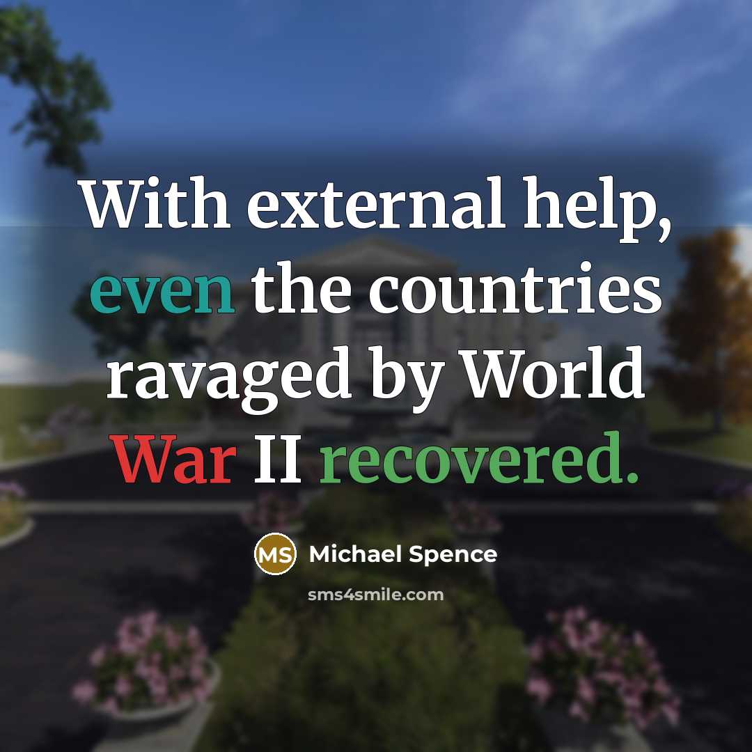 “With external help, even the countries ravaged by World War II recovered.” quote by Michael Spence
