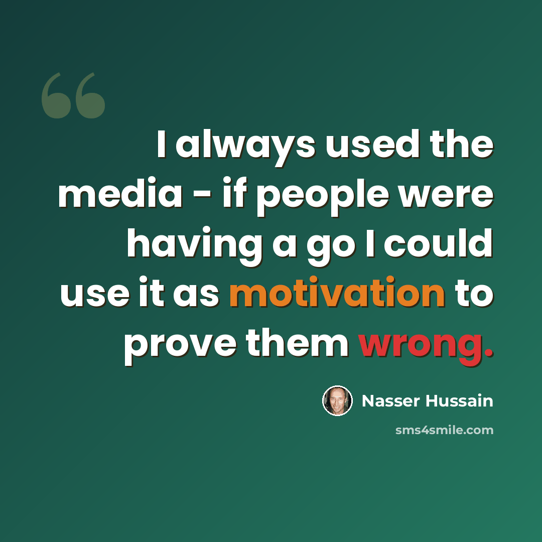 “I always used the media - if people were having a go I could use it as motivation to prove them wrong.” quote by Nasser Hussain