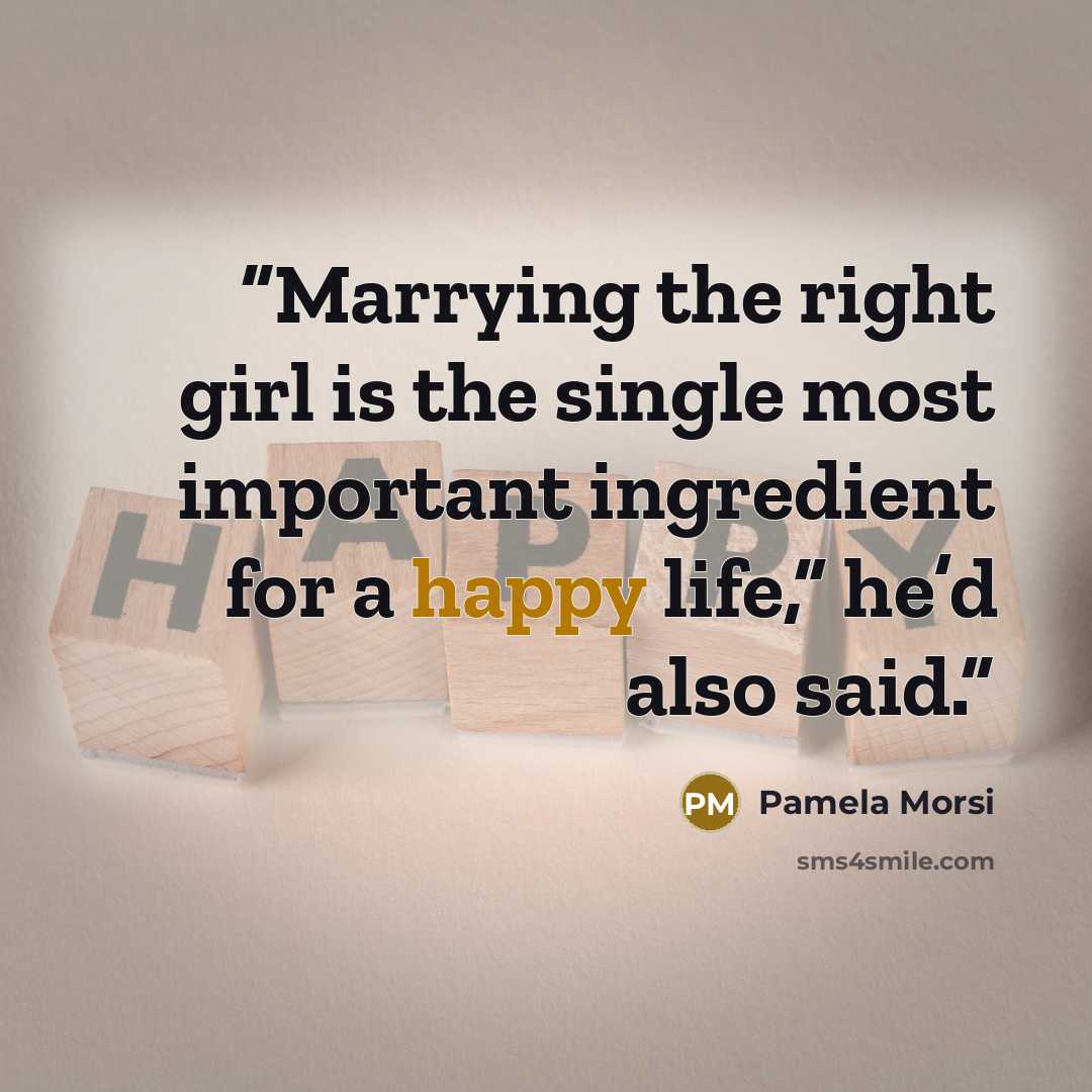 “Marrying the right girl is the single most important ingredient for a happy life,” he’d also said.” quote by Pamela Morsi