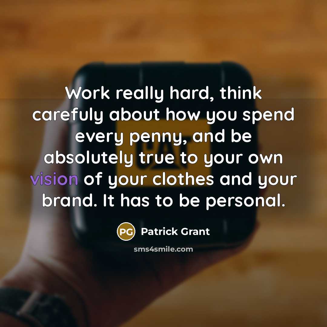 “Work really hard, think carefuly about how you spend every penny, and be absolutely true to your own vision of your clothes and your brand. It has to be personal.” quote by Patrick Grant