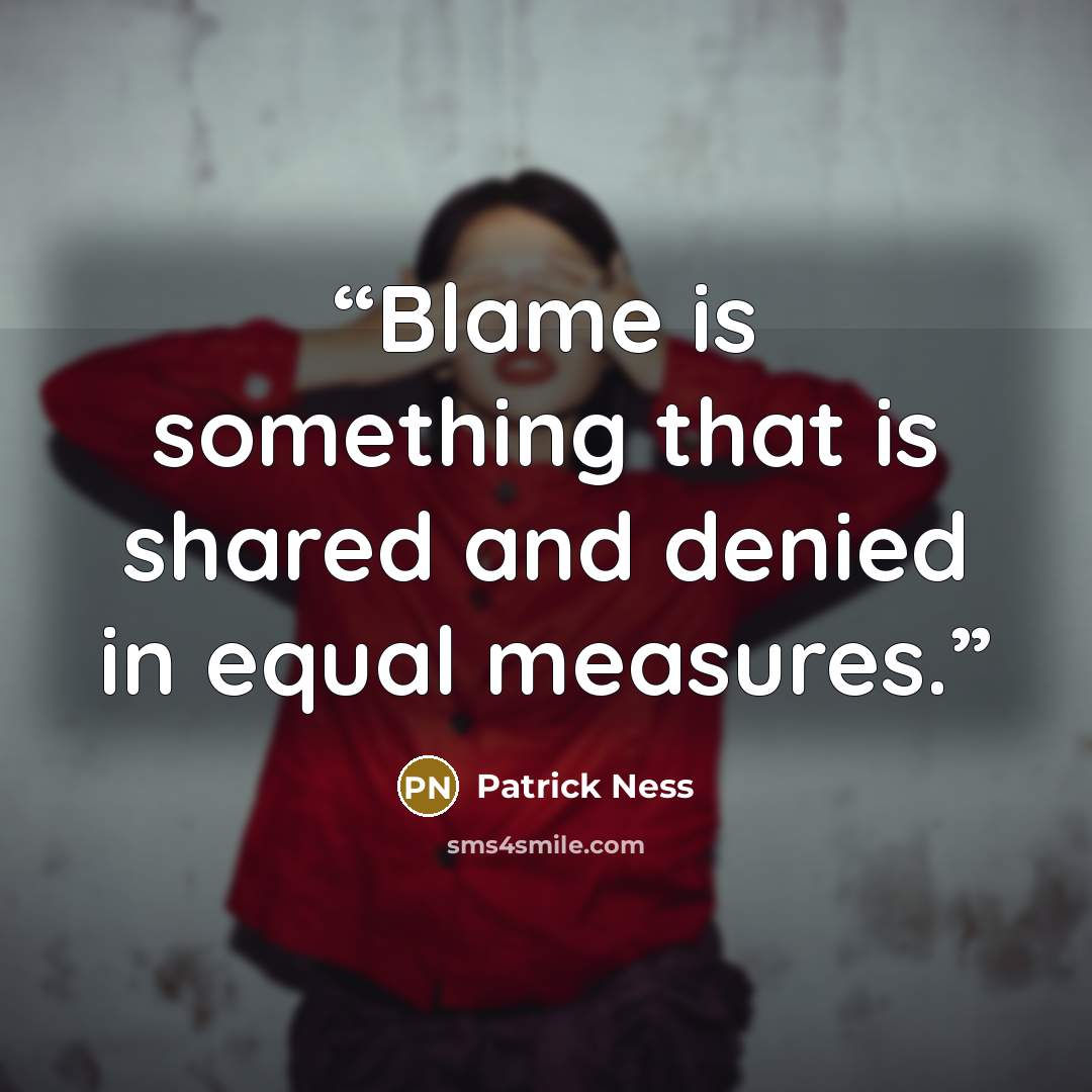 “Blame is something that is shared and denied in equal measures.” quote by Patrick Ness