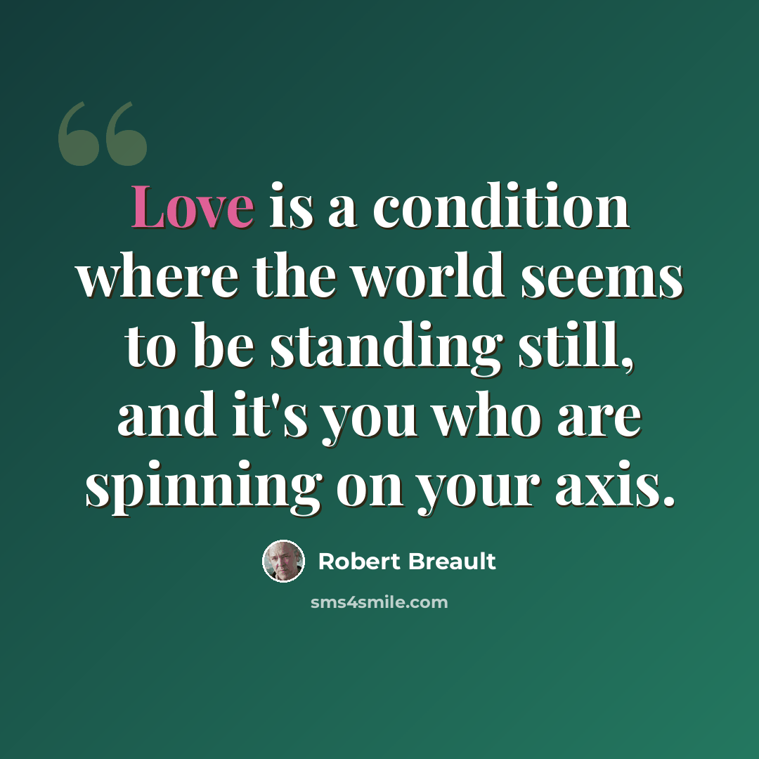 “Love is a condition where the world seems to be standing still, and it's you who are spinning on your axis.” quote by Robert Breault