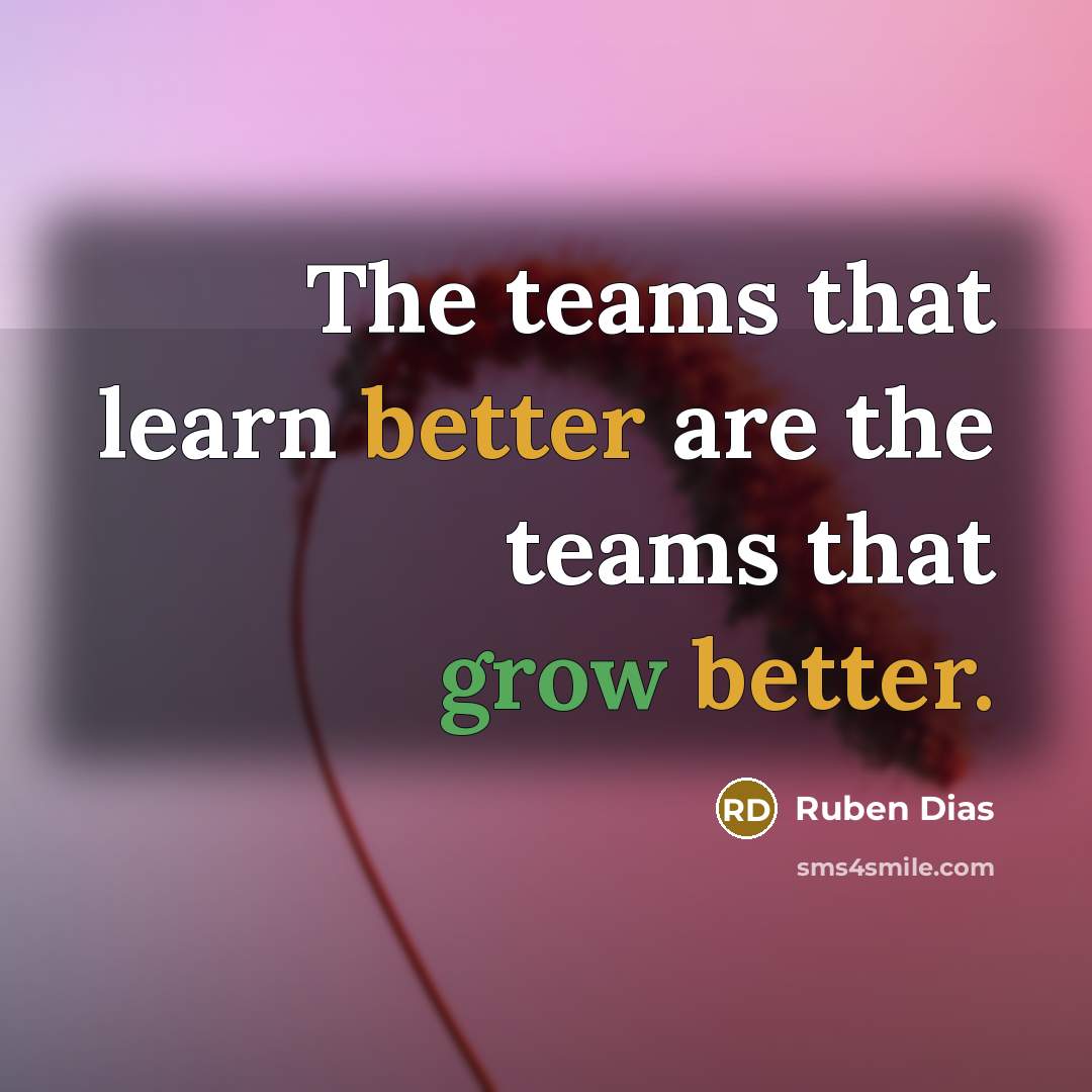 “The teams that learn better are the teams that grow better.” quote by Ruben Dias