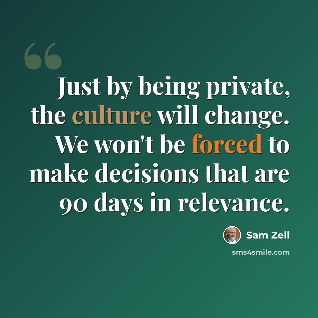 “Just by being private, the culture will change. We won't be forced to make decisions that are 90 days in relevance.” quote by Sam Zell