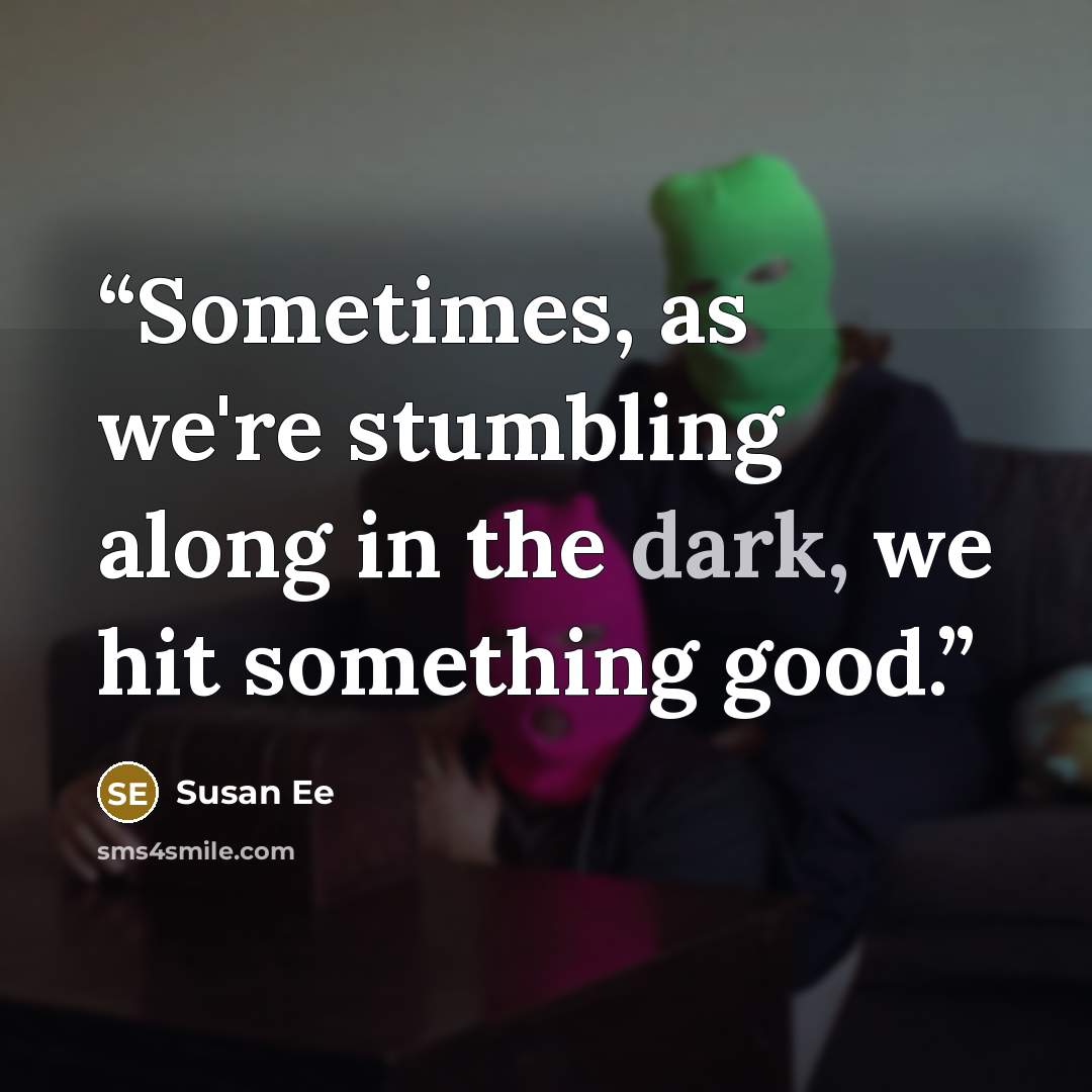 “Sometimes, as we're stumbling along in the dark, we hit something good.” quote by Susan Ee