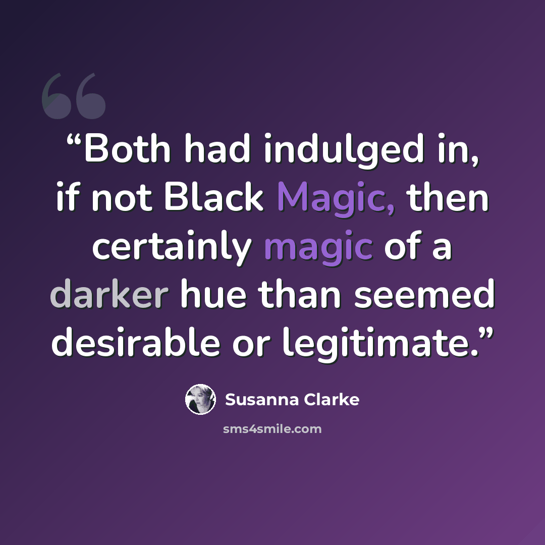“Both had indulged in, if not Black Magic, then certainly magic of a darker hue than seemed desirable or legitimate.” quote by Susanna Clarke