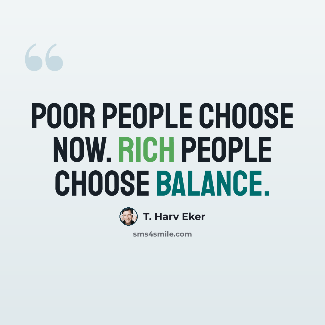“Poor people choose now. Rich people choose balance.” quote by T. Harv Eker