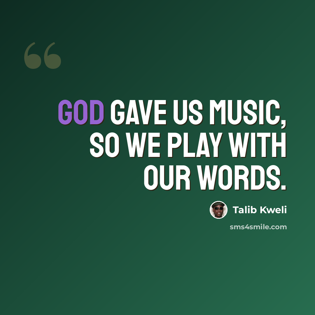 “God gave us music, so we play with our words.” quote by Talib Kweli