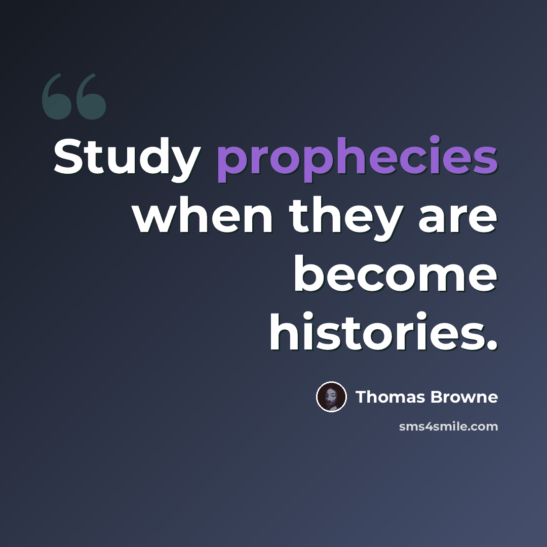“Study prophecies when they are become histories.” quote by Thomas Browne