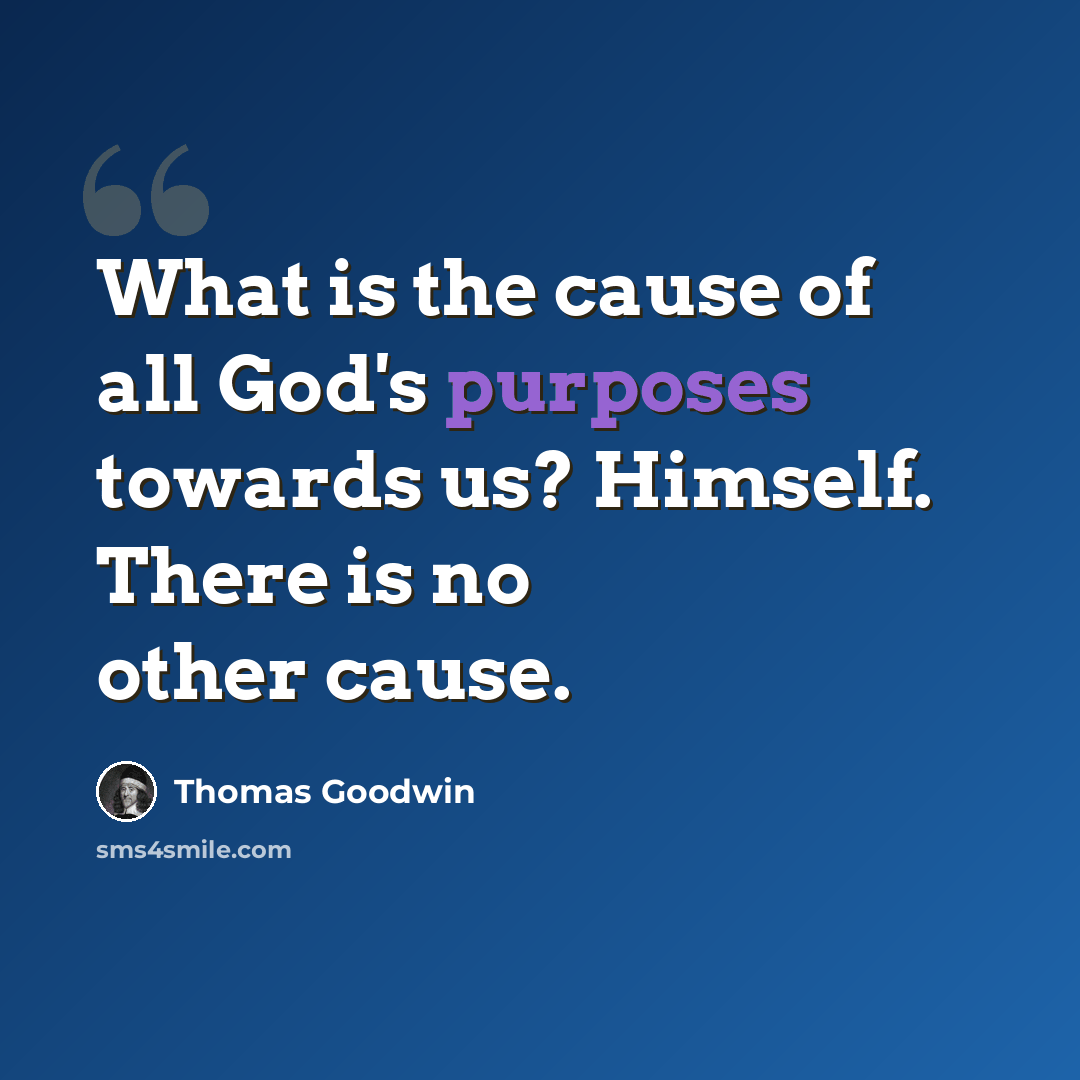 “What is the cause of all God's purposes towards us? Himself. There is no other cause.” quote by Thomas Goodwin