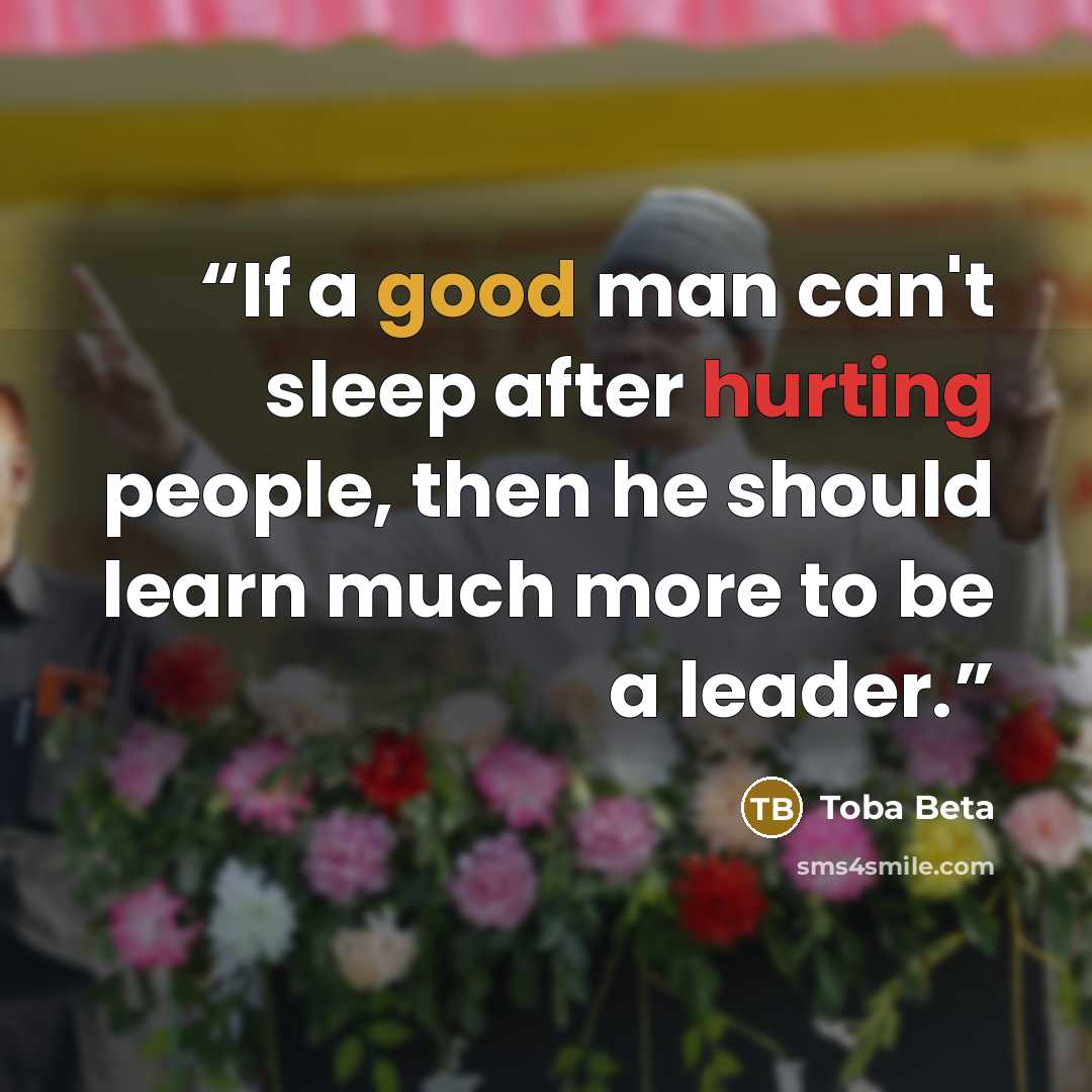 “If a good man can't sleep after hurting people, then he should learn much more to be a leader.” quote by Toba Beta