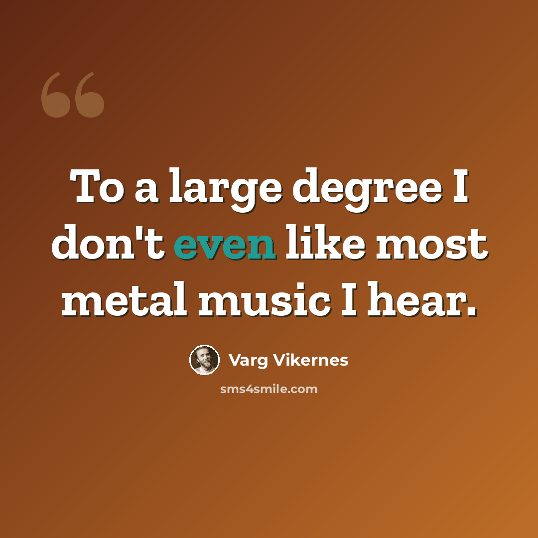 “To a large degree I don't even like most metal music I hear.” quote by Varg Vikernes