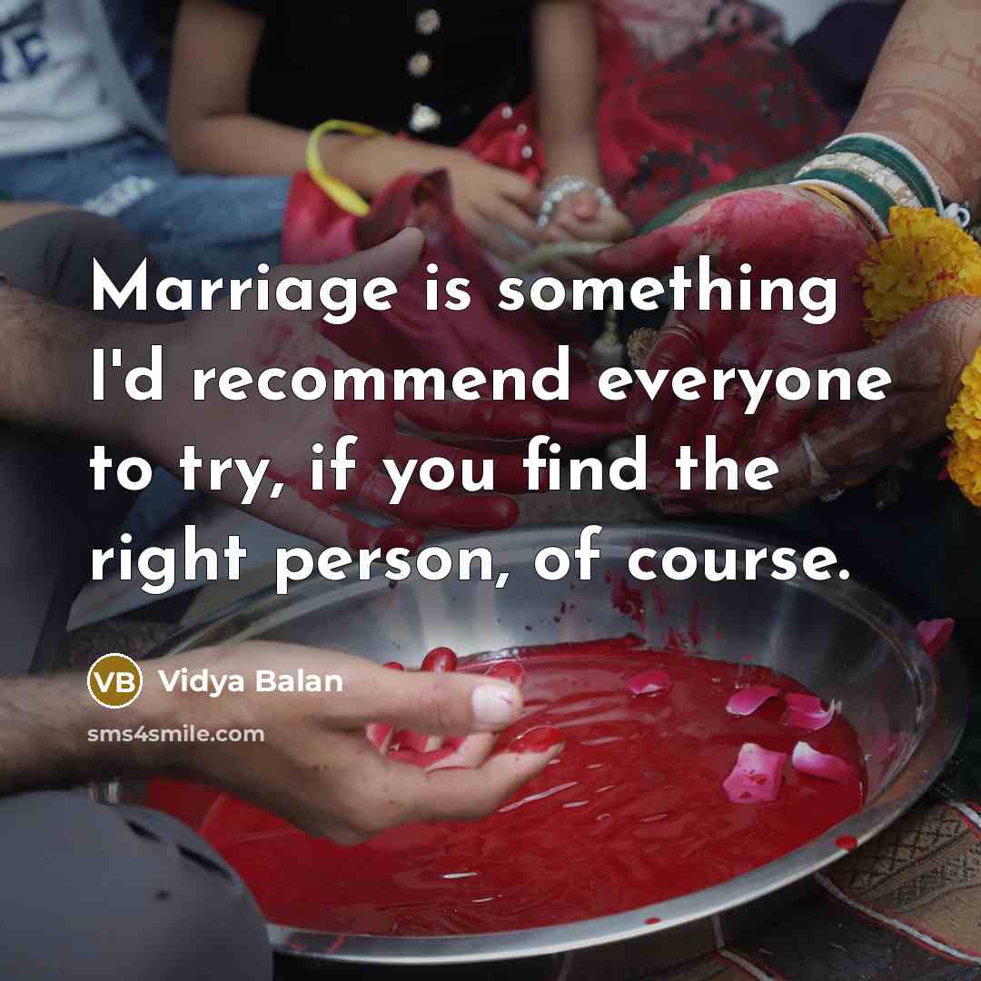 “Marriage is something I'd recommend everyone to try, if you find the right person, of course.” quote by Vidya Balan