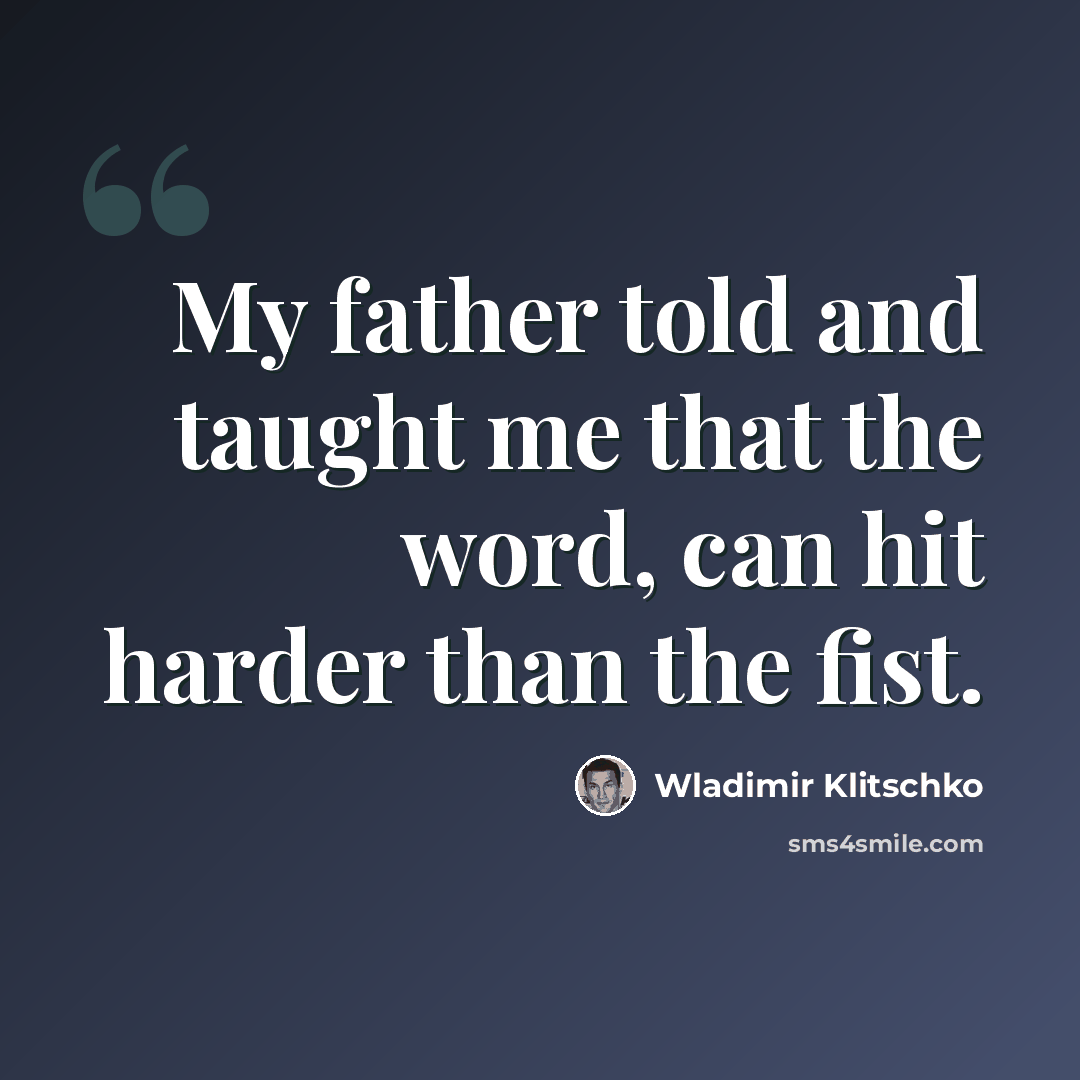 “My father told and taught me that the word, can hit harder than the fist.” quote by Wladimir Klitschko