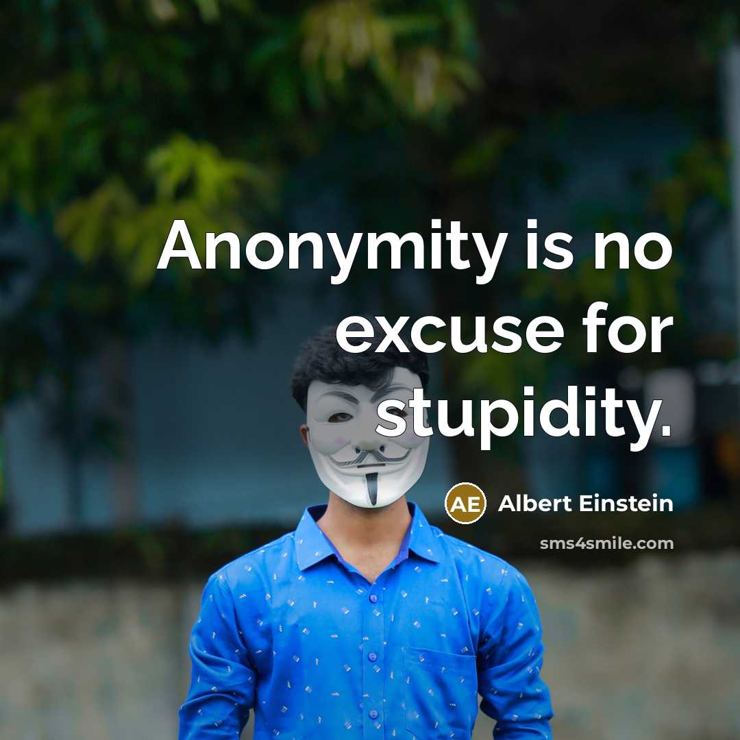 “Anonymity is no excuse for stupidity.” quote by Albert Einstein