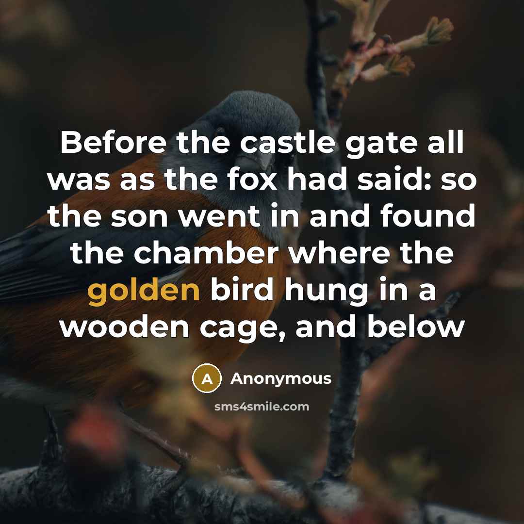“Before the castle gate all was as the fox had said: so the son went in and found the chamber where the golden bird hung in a wooden cage, and below” quote by Anonymous