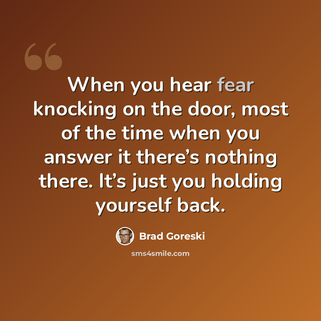 “When you hear fear knocking on the door, most of the time when you answer it there’s nothing there. It’s just you holding yourself back.” quote by Brad Goreski