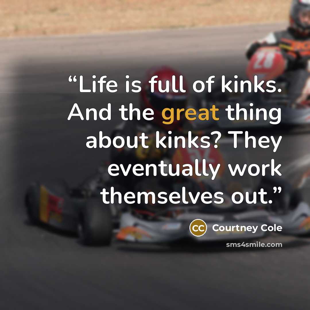 “Life is full of kinks. And the great thing about kinks? They eventually work themselves out.” quote by Courtney Cole