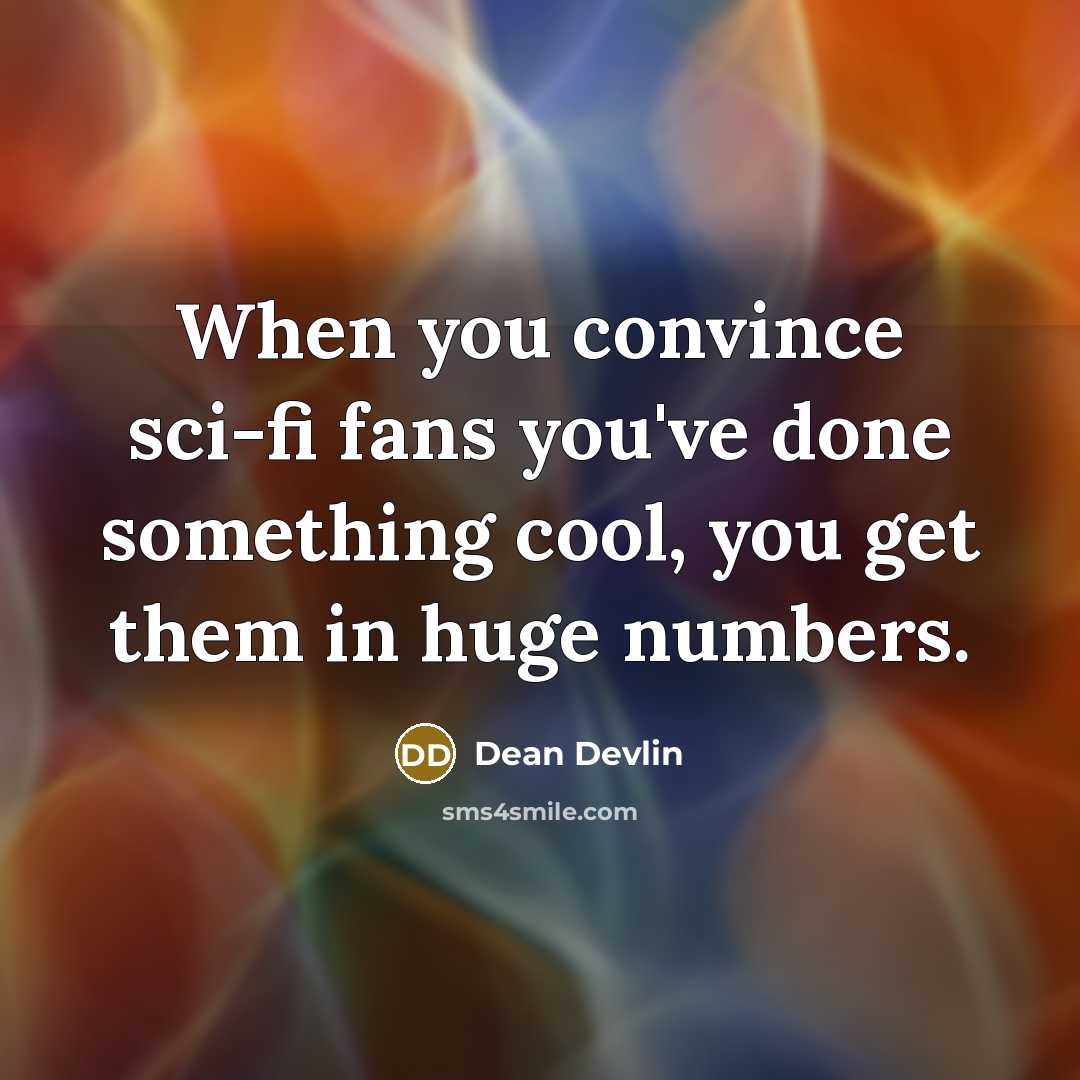 “When you convince sci-fi fans you've done something cool, you get them in huge numbers.” quote by Dean Devlin