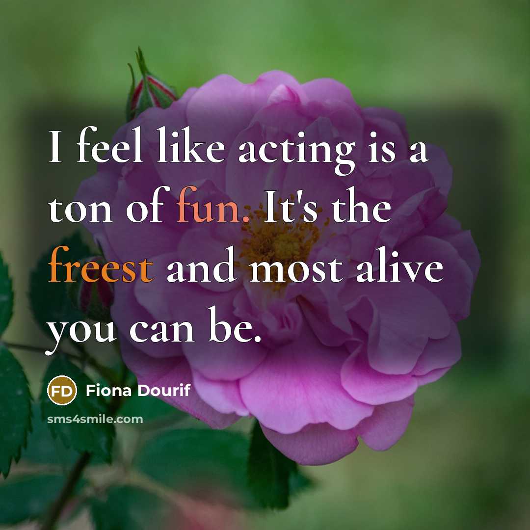 “I feel like acting is a ton of fun. It's the freest and most alive you can be.” quote by Fiona Dourif