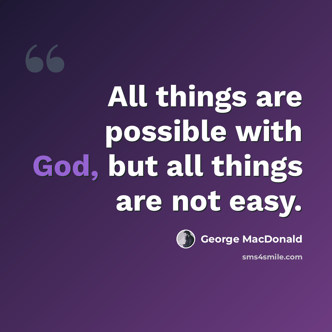 “All things are possible with God, but all things are not easy.” quote by George MacDonald