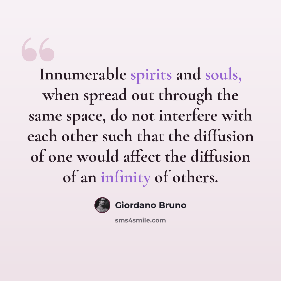 “Innumerable spirits and souls, when spread out through the same space, do not interfere with each other such that the diffusion of one would affect the diffusion of an infinity of others.” quote by Giordano Bruno