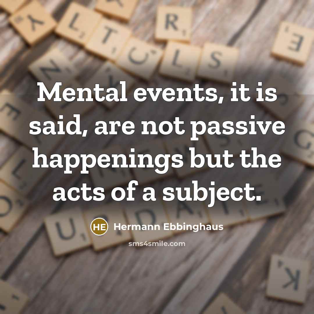 “Mental events, it is said, are not passive happenings but the acts of a subject.” quote by Hermann Ebbinghaus