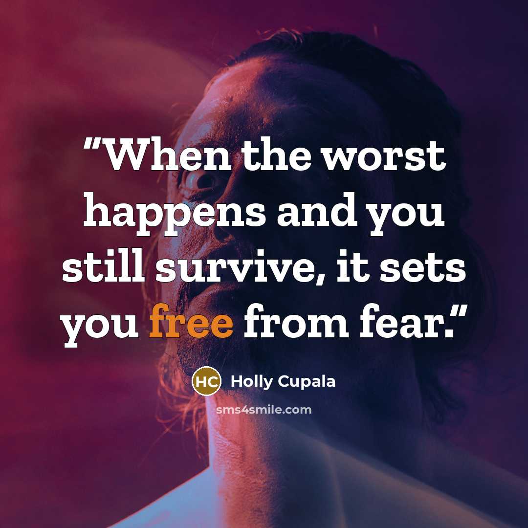 “When the worst happens and you still survive, it sets you free from fear.” quote by Holly Cupala