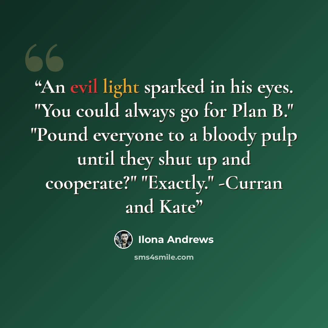 “An evil light sparked in his eyes. "You could always go for Plan B." "Pound everyone to a bloody pulp until they shut up and cooperate?" "Exactly." -Curran and Kate” quote by Ilona Andrews