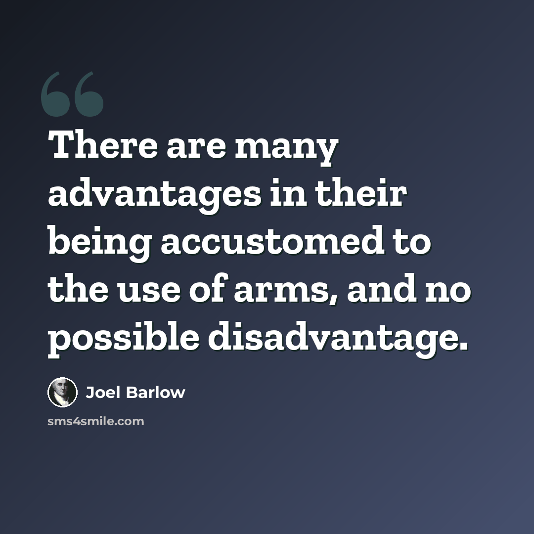 “There are many advantages in their being accustomed to the use of arms, and no possible disadvantage.” quote by Joel Barlow