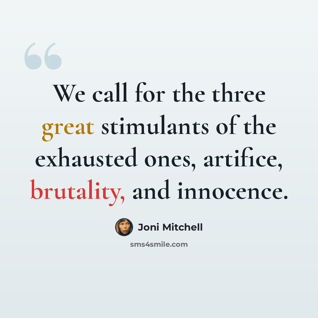 “We call for the three great stimulants of the exhausted ones, artifice, brutality, and innocence.” quote by Joni Mitchell