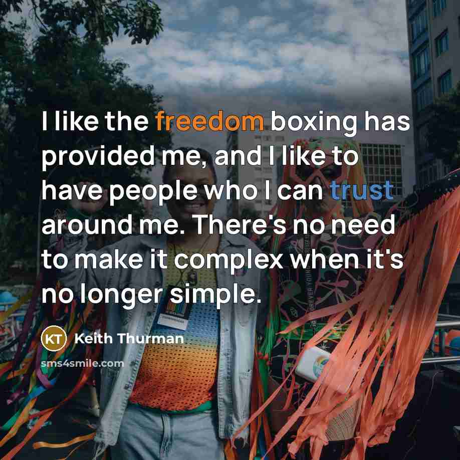 “I like the freedom boxing has provided me, and I like to have people who I can trust around me. There's no need to make it complex when it's no longer simple.” quote by Keith Thurman
