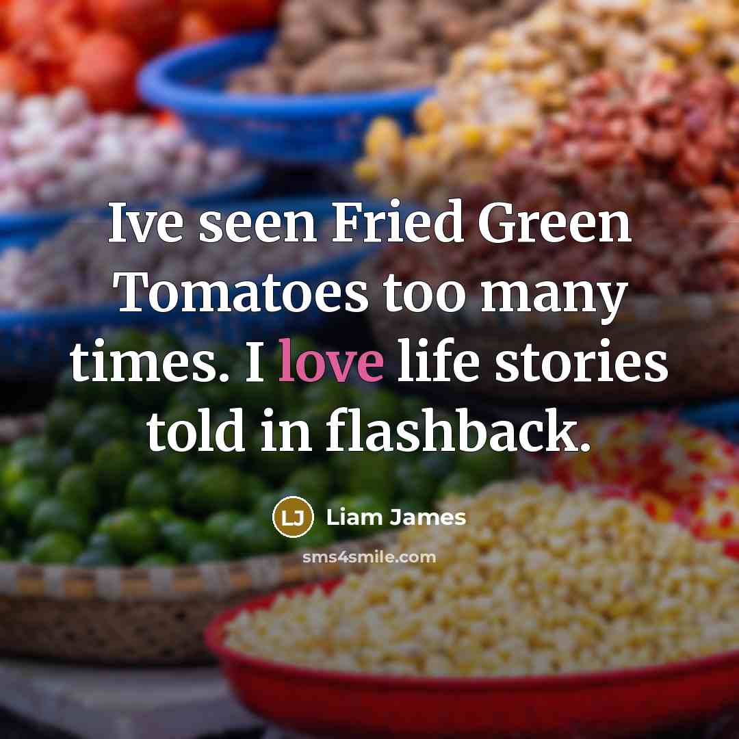 “Ive seen Fried Green Tomatoes too many times. I love life stories told in flashback.” quote by Liam James