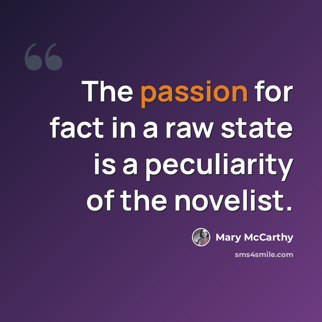 “The passion for fact in a raw state is a peculiarity of the novelist.” quote by Mary McCarthy