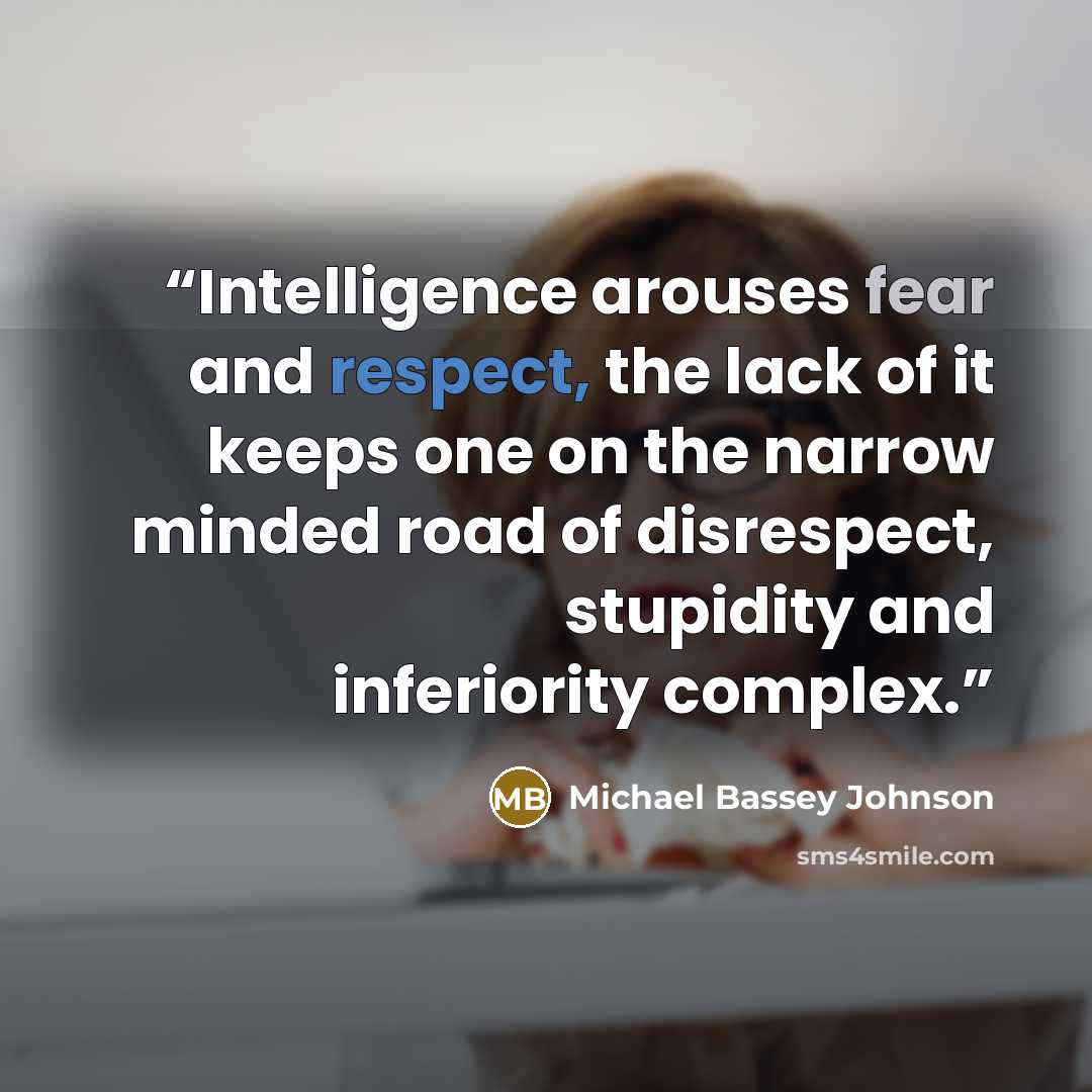 “Intelligence arouses fear and respect, the lack of it keeps one on the narrow minded road of disrespect, stupidity and inferiority complex.” quote by Michael Bassey Johnson