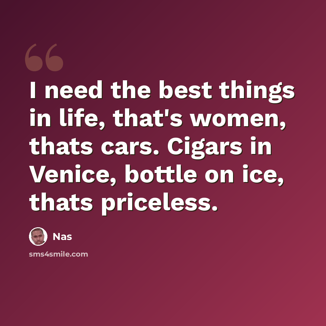 “I need the best things in life, that's women, thats cars. Cigars in Venice, bottle on ice, thats priceless.” quote by Nas