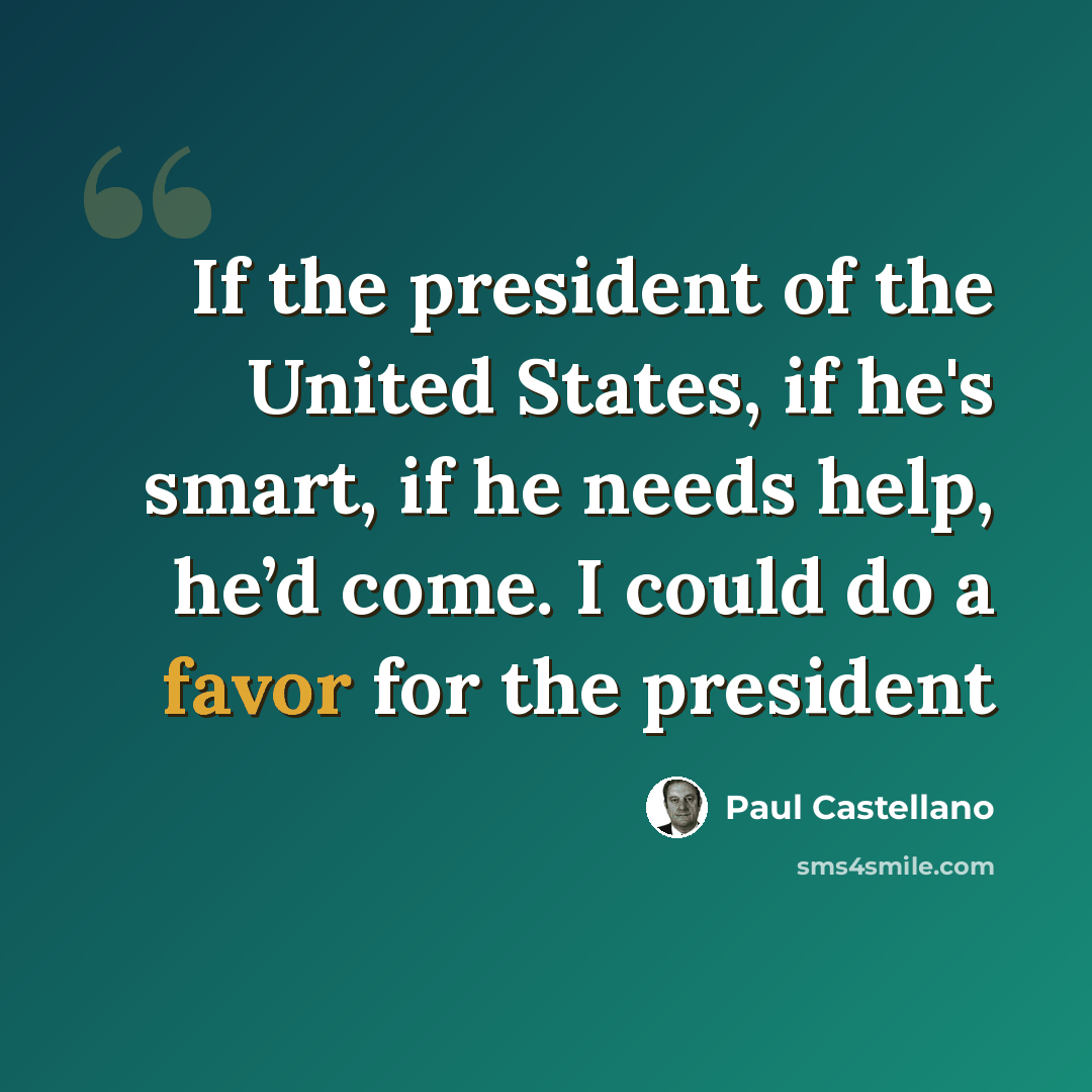 “If the president of the United States, if he's smart, if he needs help, he’d come. I could do a favor for the president” quote by Paul Castellano