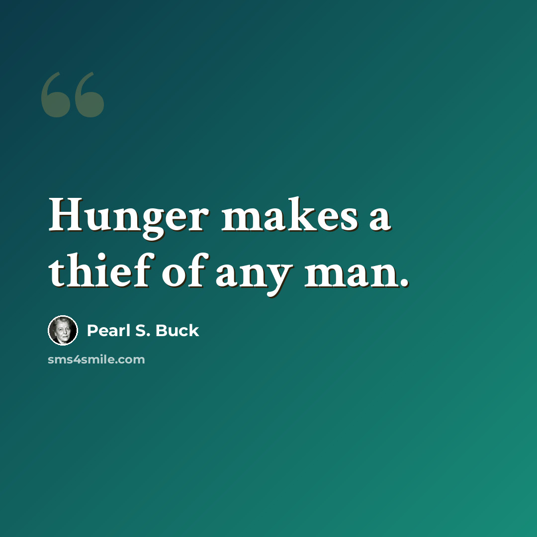 “Hunger makes a thief of any man.” quote by Pearl S. Buck