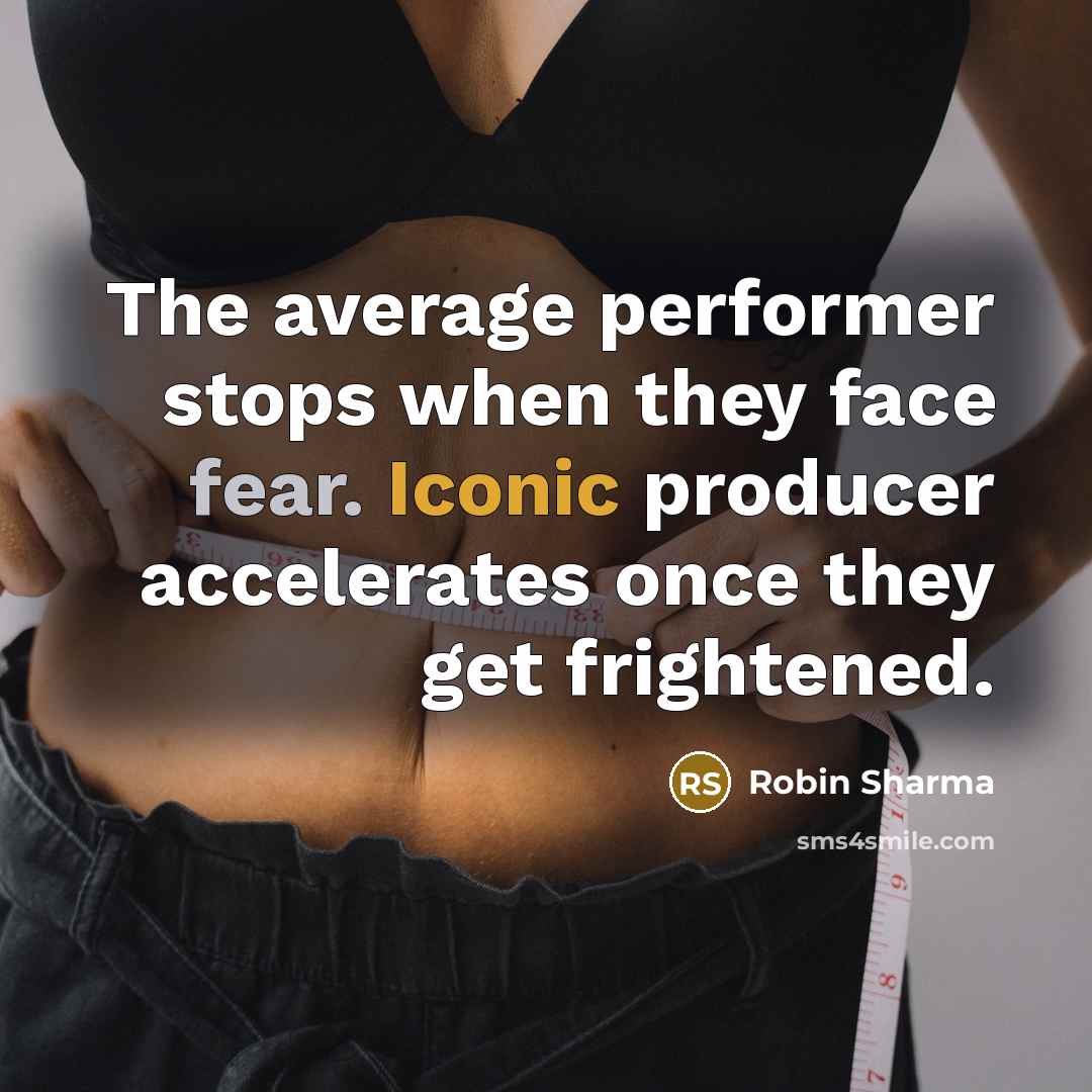 “The average performer stops when they face fear. Iconic producer accelerates once they get frightened.” quote by Robin Sharma