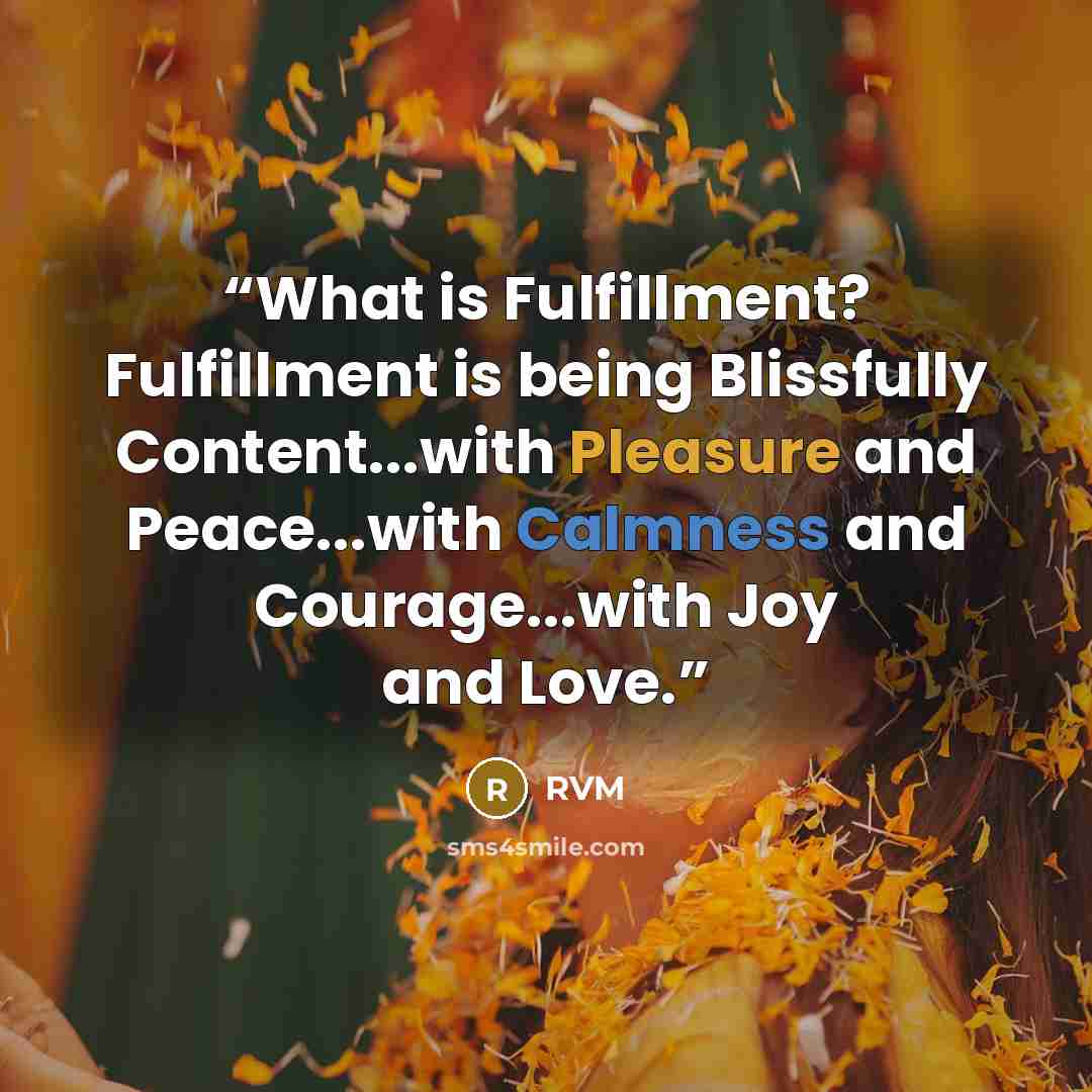 “What is Fulfillment? Fulfillment is being Blissfully Content...with Pleasure and Peace...with Calmness and Courage...with Joy and Love.” quote by RVM